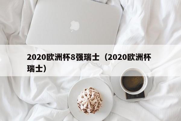 2020欧洲杯8强瑞士（2020欧洲杯 瑞士）