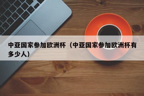 中亚国家参加欧洲杯（中亚国家参加欧洲杯有多少人）