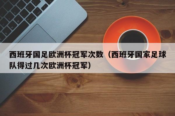 西班牙国足欧洲杯冠军次数（西班牙国家足球队得过几次欧洲杯冠军）