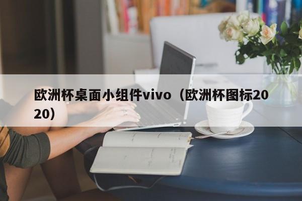 欧洲杯桌面小组件vivo（欧洲杯图标2020）