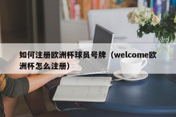 如何注册欧洲杯球员号牌（welcome欧洲杯怎么注册）