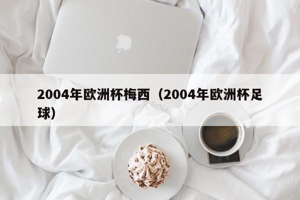 2004年欧洲杯梅西（2004年欧洲杯足球）