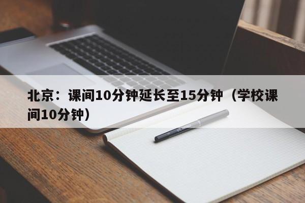 北京：课间10分钟延长至15分钟（学校课间10分钟）