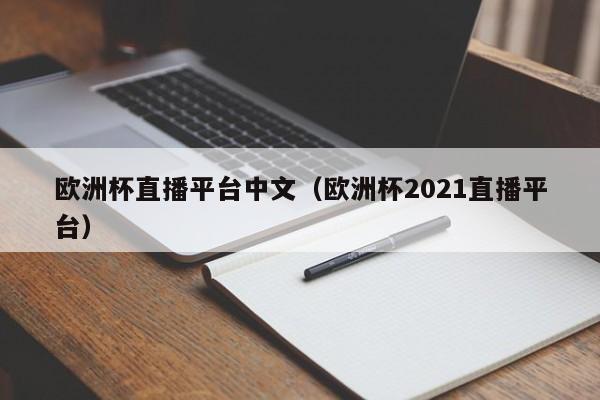 欧洲杯直播平台中文（欧洲杯2021直播平台）