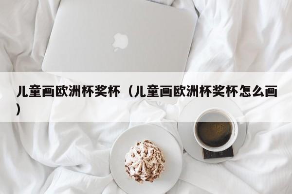 儿童画欧洲杯奖杯（儿童画欧洲杯奖杯怎么画）