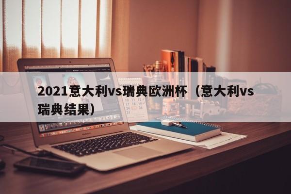 2021意大利vs瑞典欧洲杯（意大利vs瑞典结果）